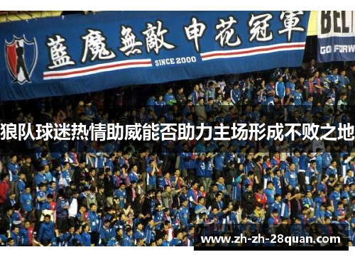 狼队球迷热情助威能否助力主场形成不败之地